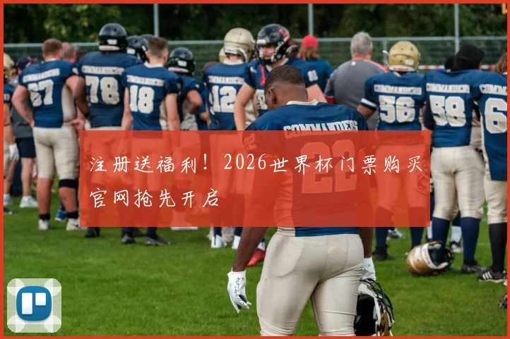 注册送福利!2026世界杯门票购买官网抢先开启