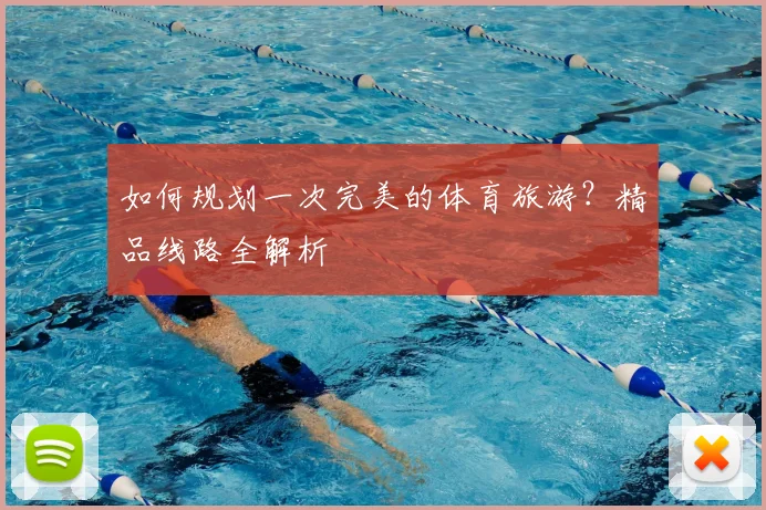 如何规划一次完美的体育旅游？精品线路全解析