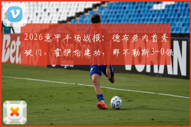 2026意甲半场战报:德布劳内首秀破门,霍伊伦建功,那不勒斯3-0领先克雷莫纳,奥斯梅恩献助攻
