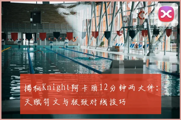 揭秘Knight阿卡丽12分钟两大件：天赋符文与极致对线技巧