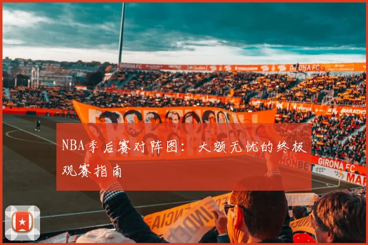 NBA季后赛对阵图：大额无忧的终极观赛指南