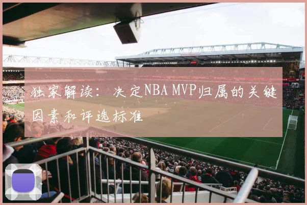 独家解读：决定NBA MVP归属的关键因素和评选标准