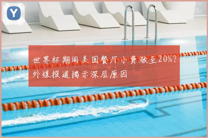 世界杯期间美国餐厅小费涨至20%？外媒报道揭示深层原因