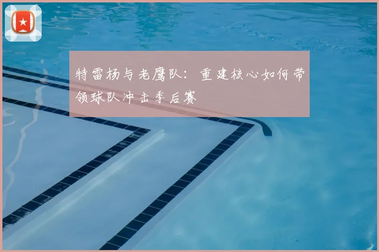 特雷杨与老鹰队：重建核心如何带领球队冲击季后赛