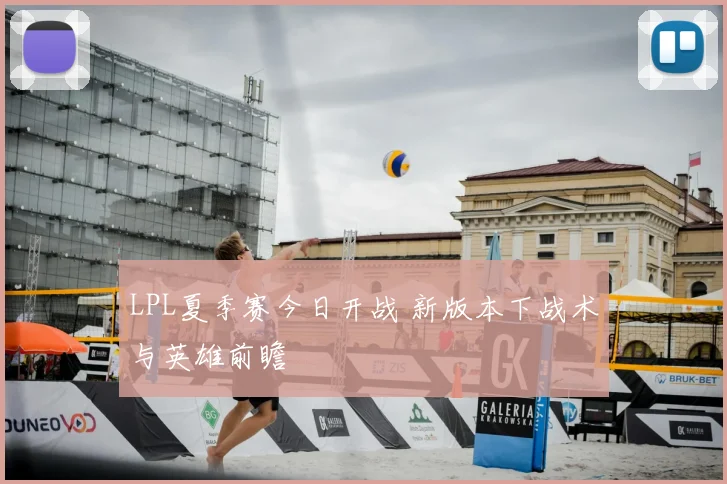 LPL夏季赛今日开战 新版本下战术与英雄前瞻