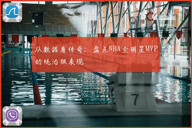 从数据看传奇：盘点NBA全明星MVP的统治级表现