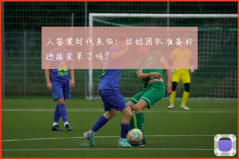 人答案时代来临：你的团队准备好迎接变革了吗？