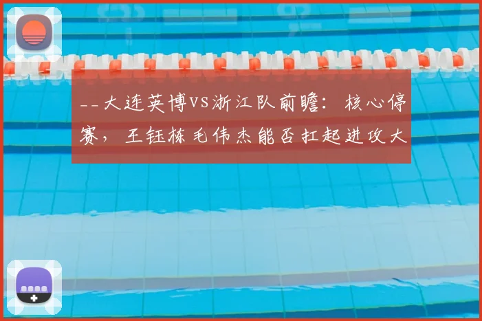 __大连英博vs浙江队前瞻：核心停赛，王钰栋毛伟杰能否扛起进攻大旗？__