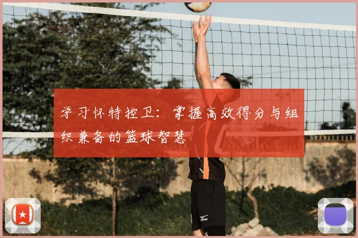 学习怀特控卫:掌握高效得分与组织兼备的篮球智慧