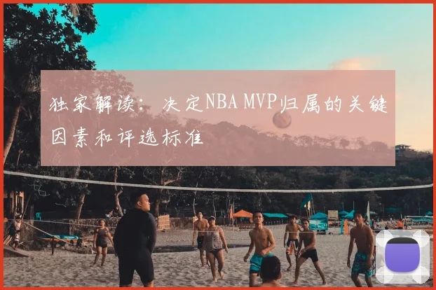 独家解读:决定NBA MVP归属的关键因素和评选标准