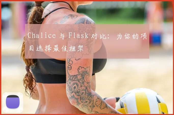 Chalice 与 Flask 对比：为你的项目选择最佳框架