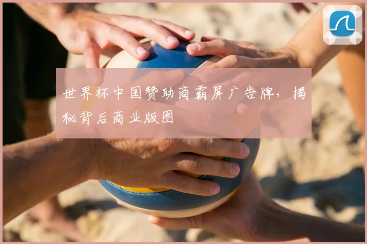世界杯中国赞助商霸屏广告牌，揭秘背后商业版图